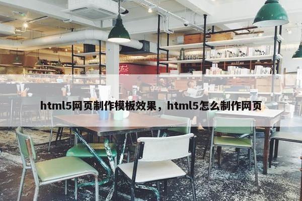 html5网页制作模板效果，html5怎么制作网页