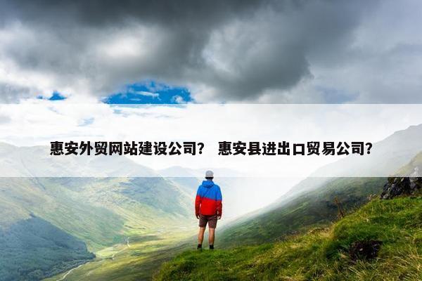 惠安外贸网站建设公司？ 惠安县进出口贸易公司？