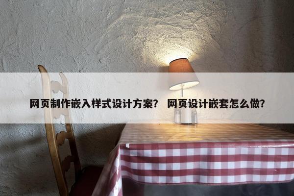 网页制作嵌入样式设计方案？ 网页设计嵌套怎么做？