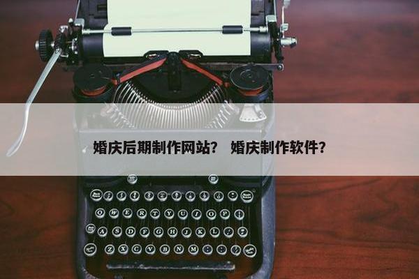婚庆后期制作网站？ 婚庆制作软件？