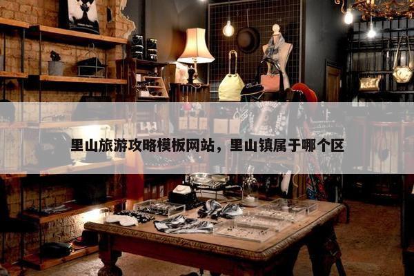 里山旅游攻略模板网站，里山镇属于哪个区