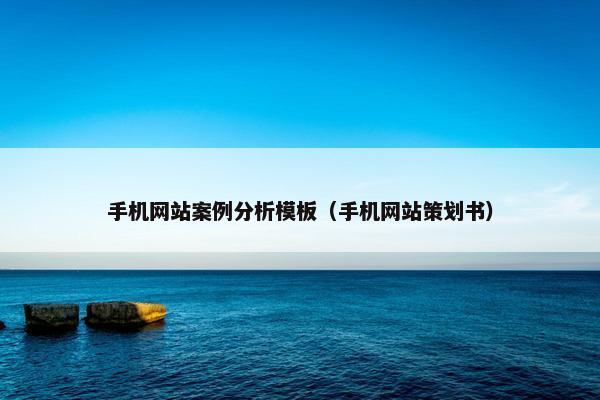 手机网站案例分析模板（手机网站策划书）
