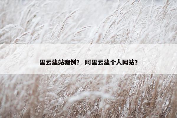 里云建站案例？ 阿里云建个人网站？