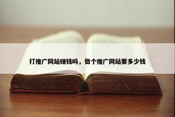 打推广网站赚钱吗，做个推广网站要多少钱