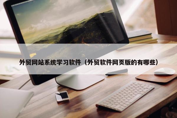 外贸网站系统学习软件（外贸软件网页版的有哪些）
