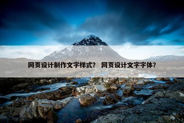 网页设计制作文字样式？ 网页设计文字字体？