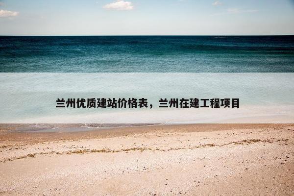 兰州优质建站价格表，兰州在建工程项目