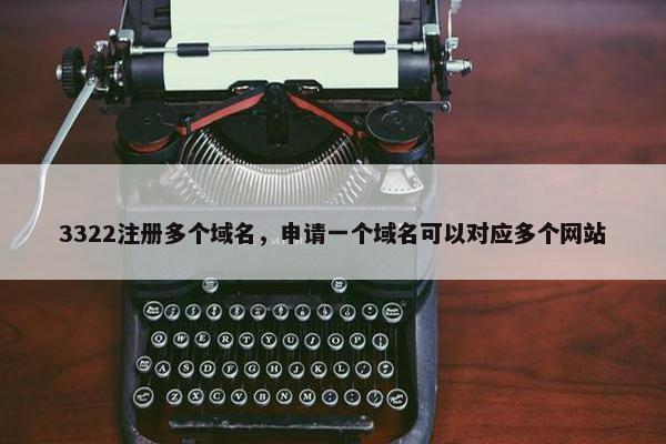 3322注册多个域名，申请一个域名可以对应多个网站
