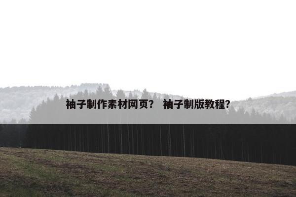 袖子制作素材网页？ 袖子制版教程？