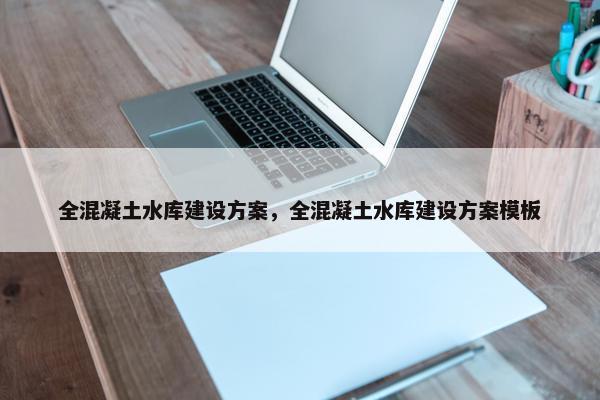 全混凝土水库建设方案，全混凝土水库建设方案模板