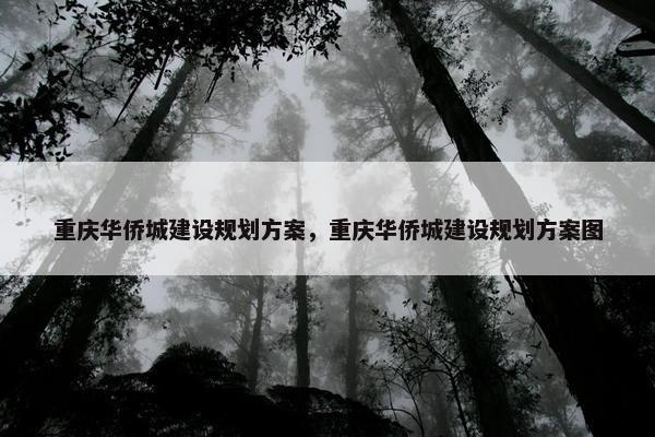 重庆华侨城建设规划方案，重庆华侨城建设规划方案图
