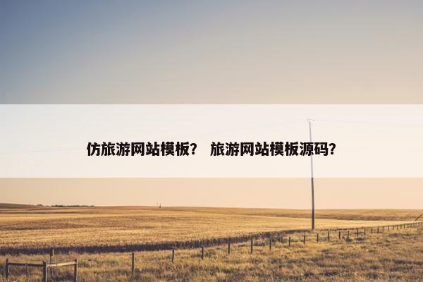 仿旅游网站模板？ 旅游网站模板源码？