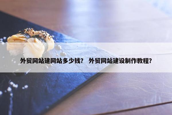 外贸网站建网站多少钱？ 外贸网站建设制作教程？