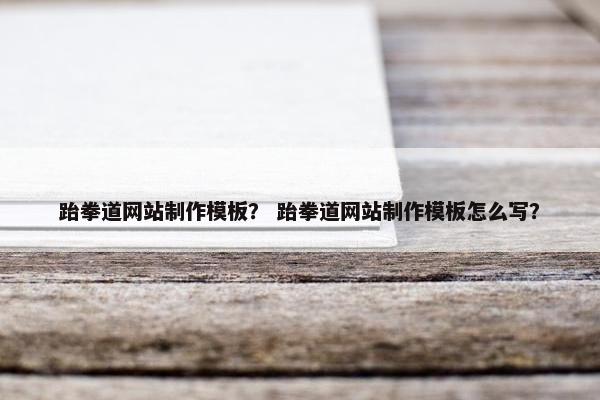 跆拳道网站制作模板？ 跆拳道网站制作模板怎么写？