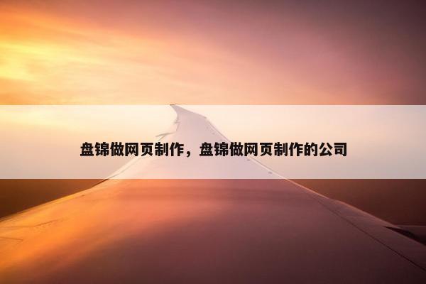盘锦做网页制作，盘锦做网页制作的公司