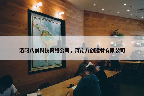 洛阳八创科技网络公司，河南八创建材有限公司