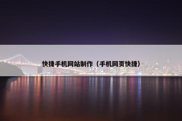 快捷手机网站制作（手机网页快捷）