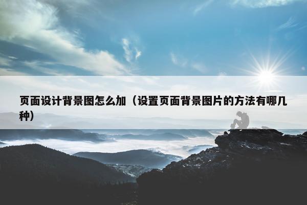 页面设计背景图怎么加（设置页面背景图片的方法有哪几种）