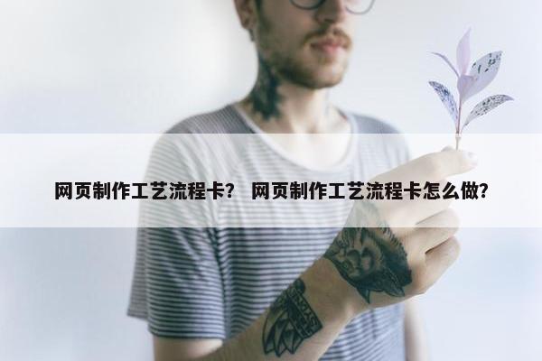网页制作工艺流程卡？ 网页制作工艺流程卡怎么做？