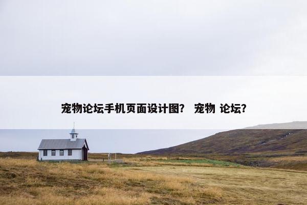 宠物论坛手机页面设计图？ 宠物 论坛？