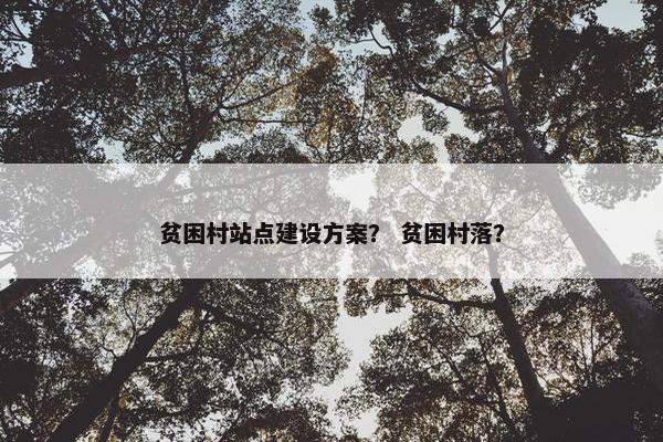 贫困村站点建设方案？ 贫困村落？