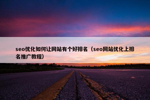 seo优化如何让网站有个好排名（seo网站优化上排名推广教程）