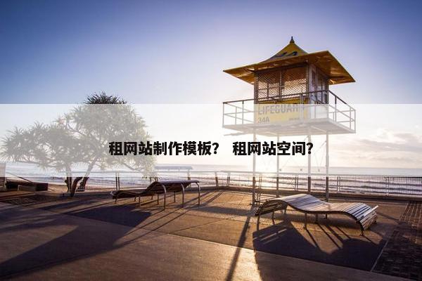 租网站制作模板？ 租网站空间？