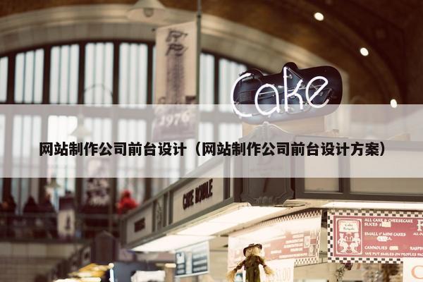 网站制作公司前台设计（网站制作公司前台设计方案）
