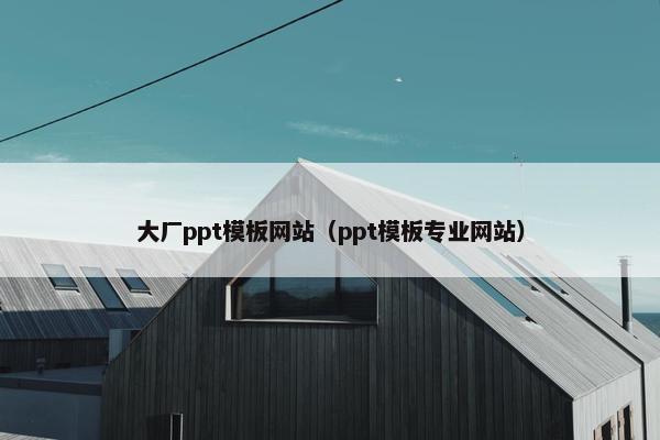 大厂ppt模板网站（ppt模板专业网站）