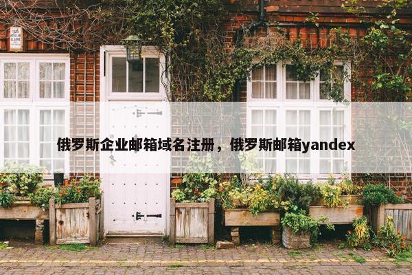 俄罗斯企业邮箱域名注册，俄罗斯邮箱yandex