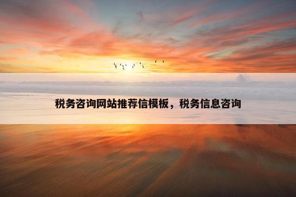 税务咨询网站推荐信模板，税务信息咨询