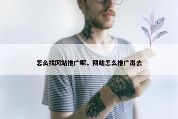 怎么找网站推广呢，网站怎么推广出去
