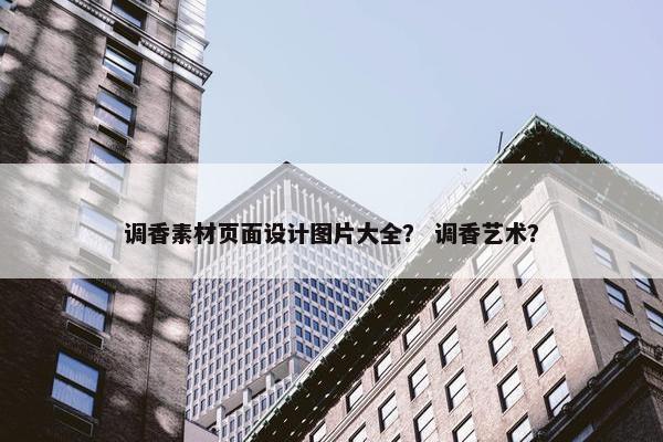 调香素材页面设计图片大全？ 调香艺术？