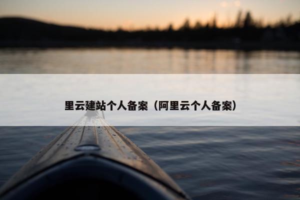 里云建站个人备案（阿里云个人备案）