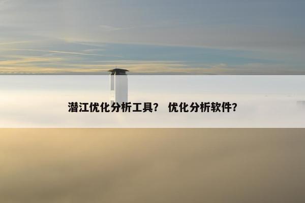 潜江优化分析工具？ 优化分析软件？