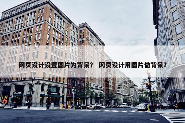 网页设计设置图片为背景？ 网页设计用图片做背景？