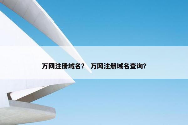 万网注册域名？ 万网注册域名查询？