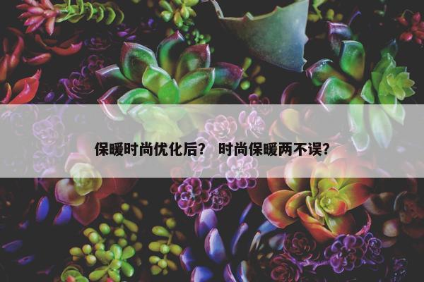 保暖时尚优化后？ 时尚保暖两不误？