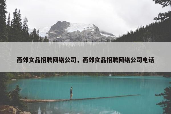 燕郊食品招聘网络公司，燕郊食品招聘网络公司电话