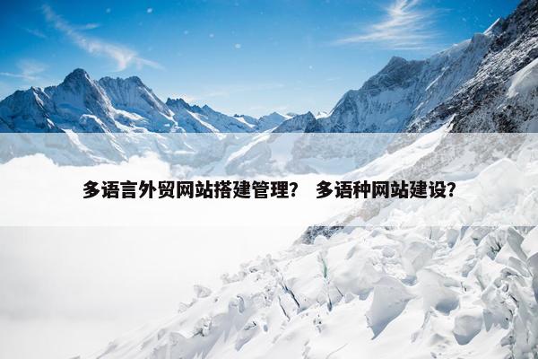 多语言外贸网站搭建管理？ 多语种网站建设？