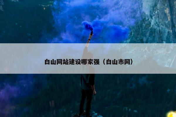 白山网站建设哪家强（白山市网）