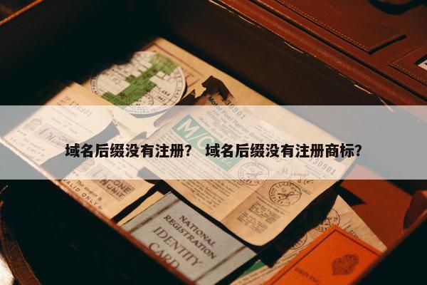 域名后缀没有注册？ 域名后缀没有注册商标？