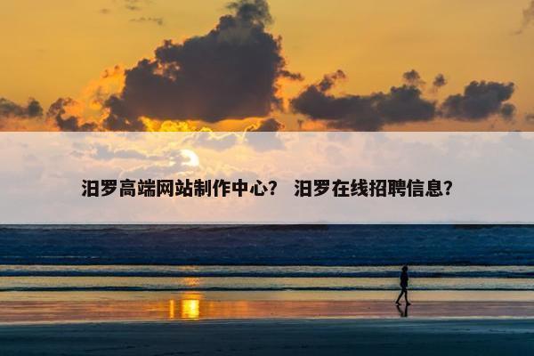 汨罗高端网站制作中心？ 汨罗在线招聘信息？