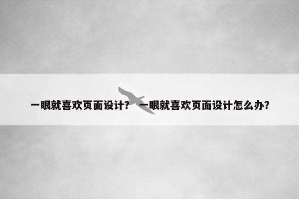 一眼就喜欢页面设计？ 一眼就喜欢页面设计怎么办？