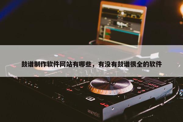 鼓谱制作软件网站有哪些，有没有鼓谱很全的软件