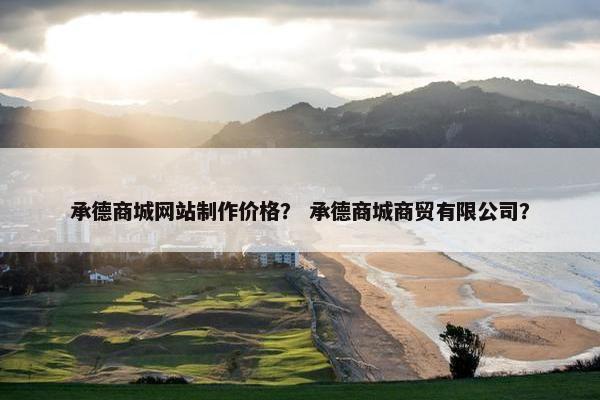 承德商城网站制作价格？ 承德商城商贸有限公司？