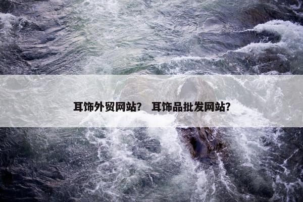 耳饰外贸网站？ 耳饰品批发网站？