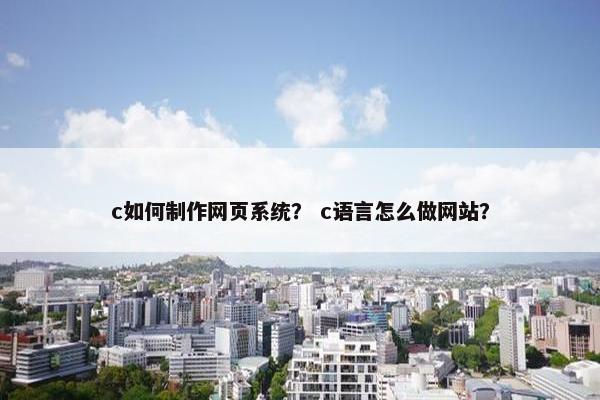 c如何制作网页系统？ c语言怎么做网站？