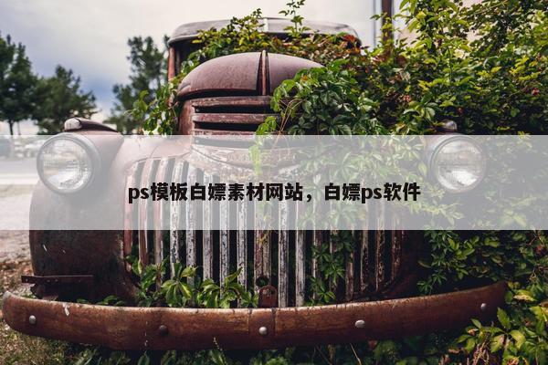 ps模板白嫖素材网站，白嫖ps软件