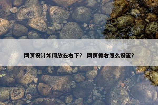 网页设计如何放在右下？ 网页偏右怎么设置？